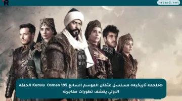 «ملحمة تاريخية» مسلسل عثمان الموسم السابع Kuruluş Osman 195 الحلقة الأولى يكشف تطورات مفاجئة